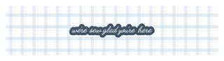 Text in cursive reads “we’re sew glad you’re here,” centered on a gray-blue plaid background with dashed lines and a dark blue shape outlining the text.
